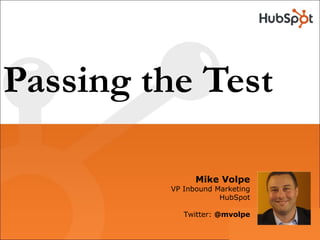 Passing the Test
Mike Volpe
VP Inbound Marketing
HubSpot
Twitter: @mvolpe
 