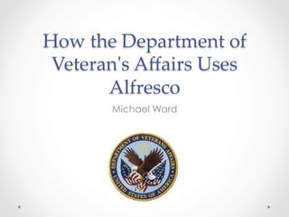 How  the  Department  of  
Veteran'ʹs  Aﬀairs  Uses  
Alfresco	
Michael Ward

 