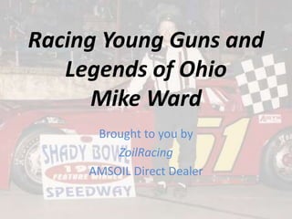 Racing Young Guns and
Legends of Ohio
Mike Ward
Brought to you by
ZoilRacing
AMSOIL Direct Dealer
 