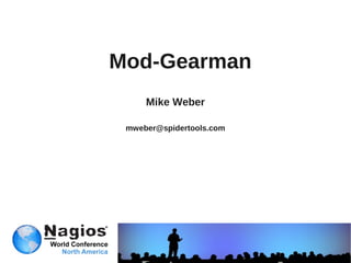 Mod-Gearman
     Mike Weber

 mweber@spidertools.com
 