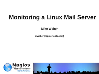 Monitoring a Linux Mail Server
             Mike Weber

         mweber@spidertools.com]
 