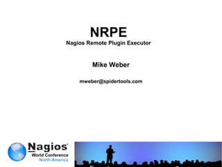 NRPE
Nagios Remote Plugin Executor


        Mike Weber

    mweber@spidertools.com
 