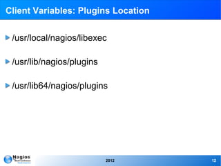 Client Variables: Plugins Location


 /usr/local/nagios/libexec

 /usr/lib/nagios/plugins

 /usr/lib64/nagios/plugins




                           2012      12
 