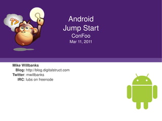 Android
                                     Jump Start
                                             ConFoo
                                         Mar 11, 2011




    Mike Willbanks
       Blog: http://blog.digitalstruct.com
    Twitter: mwillbanks
         IRC: lubs on freenode




                                                
 