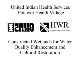 Constructed Wetlands for Water Quality Enhancement and Cultural Restoration United Indian Health Services  Potawot Health Village HWR Engineering and Science 