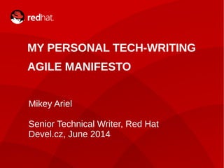 1
MY PERSONAL TECH-WRITING
AGILE MANIFESTO
Mikey Ariel
Senior Technical Writer, Red Hat
Devel.cz, June 2014
 