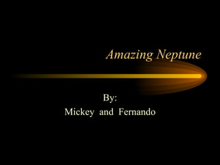 Amazing Neptune By: Mickey  and  Fernando 
