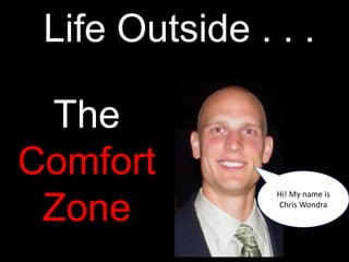 Life Outside . . .

 The
Comfort
                Hi! My name is

 Zone           Chris Wondra
 