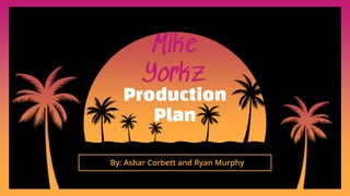 Production
Plan
Mike
Yorkz
By: Ashar Corbett and Ryan Murphy
 