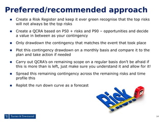 14
Preferred/recommended approach
■ Create a Risk Register and keep it ever green recognise that the top risks
will not al...