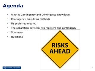 3
Agenda
 What is Contingency and Contingency Drawdown
 Contingency drawdown methods
 My preferred method
 The separat...