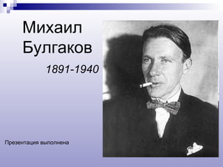 Михаил Булгаков 1891-1940 Презентация выполнена 