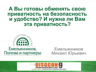 А Вы готовы обменять свою
приватность на безопасность
и удобство? И нужна ли Вам
эта приватность?

Емельянников
Михаил Юрьевич

 