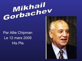 Par Allie Chipman Le 12 mars 2009 His Pla Mikhail  Gorbachev 