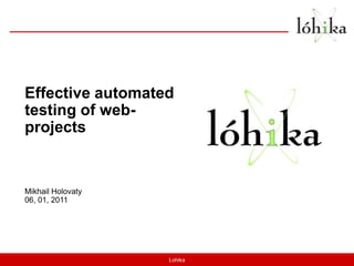 Effective automated testing of web-projects Mikhail Holovaty 06, 01, 2011 Lohika 