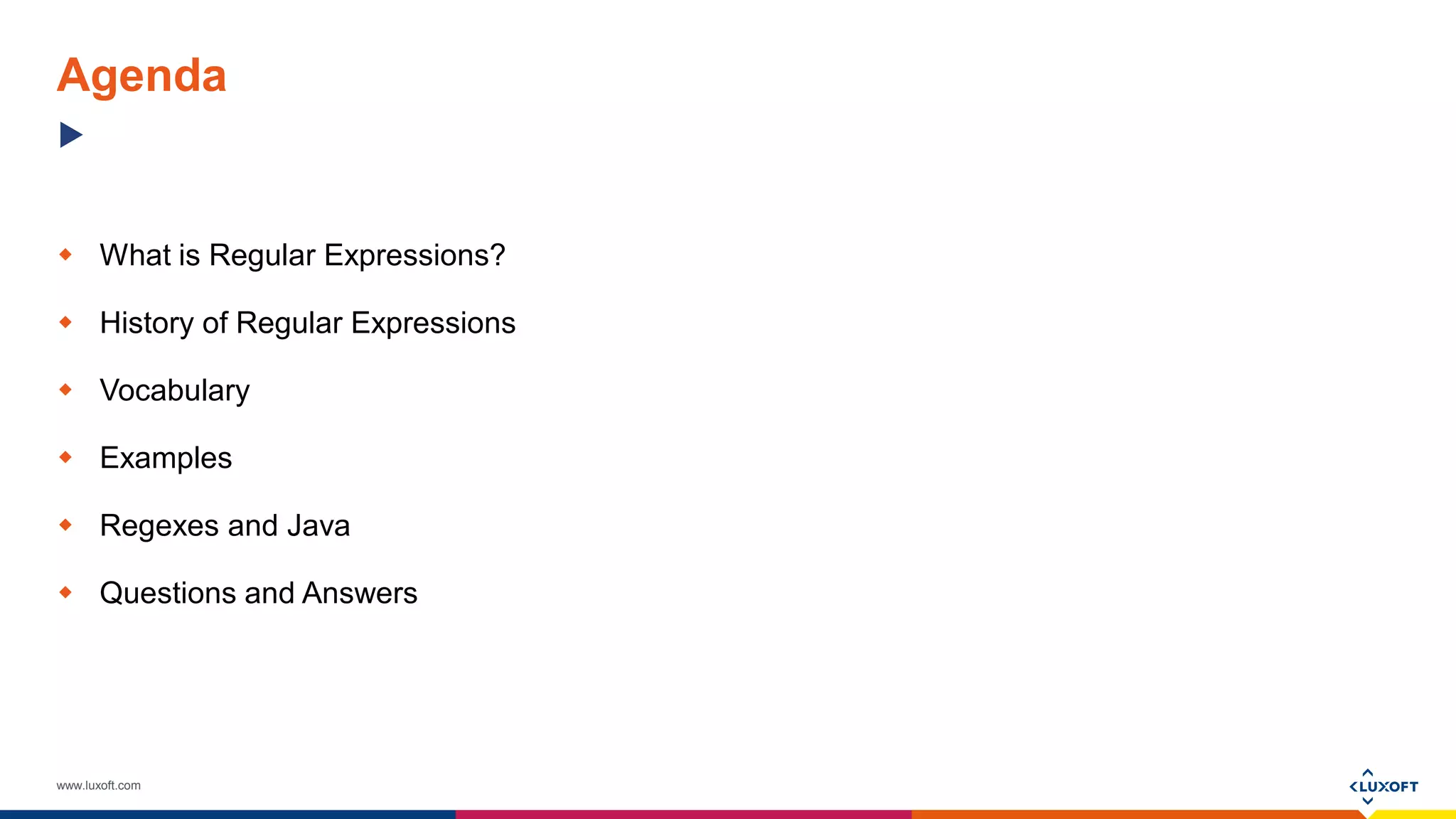 www.luxoft.com
Agenda
 What is Regular Expressions?
 History of Regular Expressions
 Vocabulary
 Examples
 Regexes and Java
 Questions and Answers
 