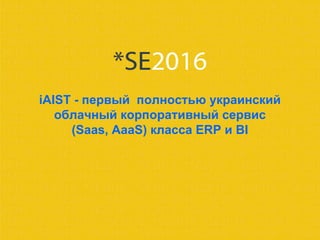 iAIST - первый полностью украинский
облачный корпоративный сервис
(Saas, AaaS) класса ERP и BI
 