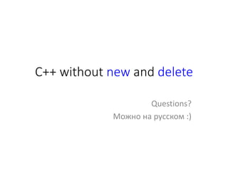 C++ without new and delete
Questions?
Можно на русском :)
 