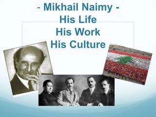 - Mikhail Naimy -
     His Life
    His Work
   His Culture
 