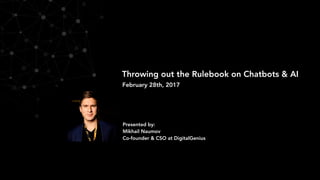 Throwing out the Rulebook on Chatbots & AI
Presented by:
Mikhail Naumov
Co-founder & CSO at DigitalGenius
February 28th, 2017
 