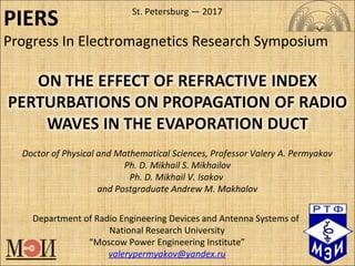 Department of Radio Engineering Devices and Antenna Systems of
National Research University
“Moscow Power Engineering Institute”
valerypermyakov@yandex.ru
Doctor of Physical and Mathematical Sciences, Professor Valery A. Permyakov
Ph. D. Mikhail S. Mikhailov
Ph. D. Mikhail V. Isakov
and Postgraduate Andrew M. Makhalov
St. Petersburg — 2017
PIERS
Progress In Electromagnetics Research Symposium
 