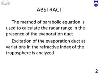 ABSTRACT
The method of parabolic equation is
used to calculate the radar range in the
presence of the evaporation duct
Exc...