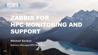 ZABBIX FOR  
HPC MONITORING AND
SUPPORT
Mikhail Serkov
Delivery Manager/HPC Engineer
2016
 
