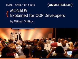 MONADS
Explained for OOP Developers
by Mikhail Shilkov
ROME - APRIL 13/14 2018
 