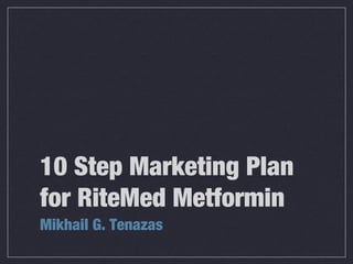 10 Step Marketing Plan
for RiteMed Metformin
Mikhail G. Tenazas
 