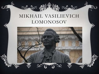 MIKHAIL VASILIEVICH
LOMONOSOV
 