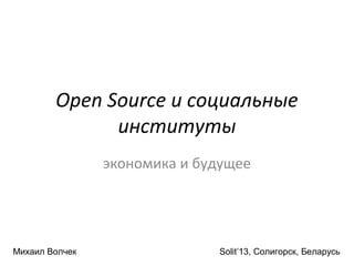 Open Source и социальные
              институты
                экономика и будущее




Михаил Волчек                 Solit’13, Солигорск, Беларусь
 