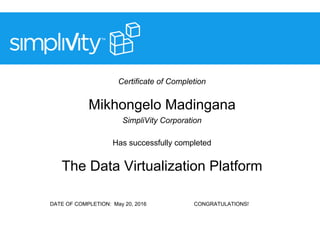 Certificate of Completion
Mikhongelo Madingana
SimpliVity Corporation
Has successfully completed
The Data Virtualization Platform
DATE OF COMPLETION: May 20, 2016 CONGRATULATIONS!
 