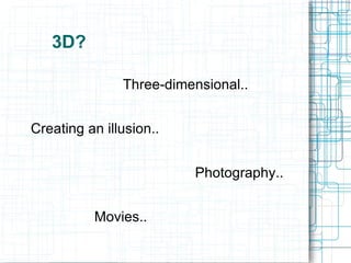 3D? Three-dimensional.. Creating an illusion.. Photography.. Movies..  