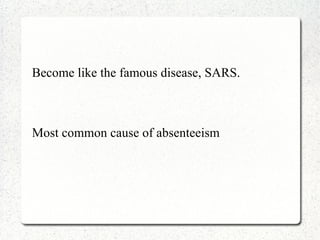Become like the famous disease, SARS.



Most common cause of absenteeism
 