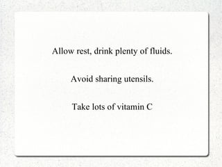 Allow rest, drink plenty of fluids.


     Avoid sharing utensils.


     Take lots of vitamin C
 