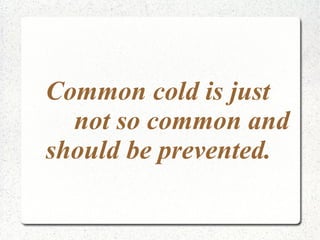 Common cold is just
  not so common and
should be prevented.
 