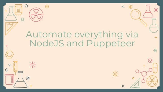 Automate everything via
NodeJS and Puppeteer
 
