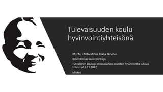 KT, FM, EMBA Minna Riikka Järvinen
Kehittämiskeskus Opinkirjo
Turvallinen koulu ja monialainen, nuorten hyvinvointia tukeva
yhteistyö 9.11.2022
Mikkeli
Tulevaisuuden koulu
hyvinvointiyhteisönä
 