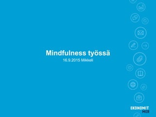 Mindfulness työssä
16.9.2015 Mikkeli
 