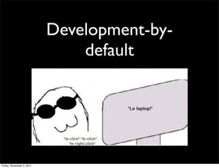 Development-by-
                               default




Friday, November 4, 2011
 