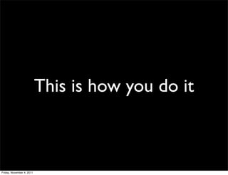 This is how you do it



Friday, November 4, 2011
 