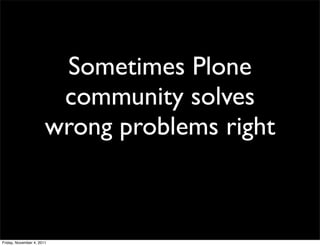 Sometimes Plone
                        community solves
                       wrong problems right



Friday, November 4, 2011
 