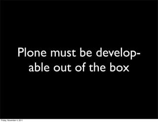 Plone must be develop-
                   able out of the box


Friday, November 4, 2011
 