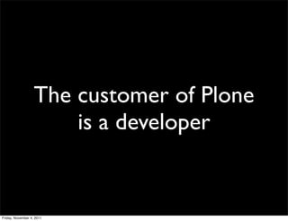 The customer of Plone
                       is a developer


Friday, November 4, 2011
 
