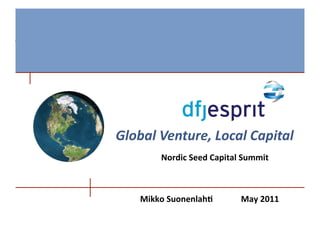 Global	
  Venture,	
  Local	
  Capital
                                     	
  
          Nordic	
  Seed	
  Capital	
  Summit	
  



     Mikko	
  Suonenlah-             	
  May	
  2011	
  
 