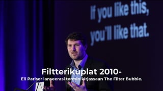 Filtterikuplat 2010-
Eli Pariser lanseerasi termin kirjassaan The Filter Bubble.
 