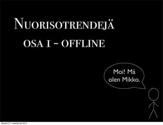 Nuorisotrendejä
               osa 1 - offline
                                   Moi! Mä
                                 olen Mikko.




tiistaina 27. maaliskuuta 2012
 