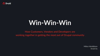 Win-Win-Win
How Customers, Vendors and Developers are
working together in getting the most out of Drupal community
Mikko Hämäläinen
Druid Oy
 