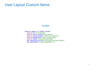User Layout Custom Items
21
Toolbar
<android.support.v7.widget.Toolbar
android:id="@+id/toolbar"
android:layout_width="match_parent"
android:layout_height="?attr/actionBarSize"
android:background="?attr/colorPrimary"
android:theme="@style/ToolbarTheme"
app:onNavigationClick="@{navigationClickListener}"
app:popupTheme="@style/PopupTheme" />
 