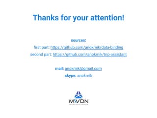 Thanks for your attention!
sources:
first part: https://github.com/anokmik/data-binding
second part: https://github.com/anokmik/trip-assistant
mail: anokmik@gmail.com
skype: anokmik
 